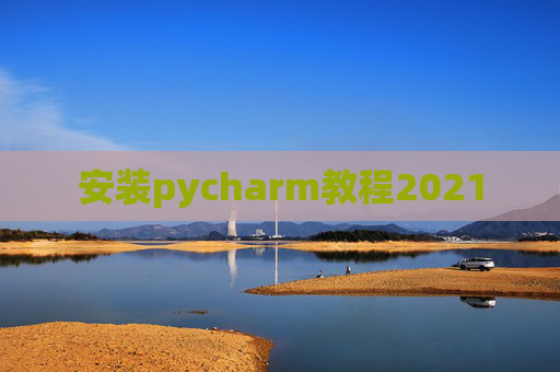 安装pycharm教程2021 安装pycharm教程2021